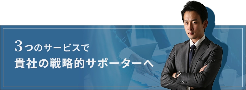 ３つのサービスで貴社の戦略的サポーターへ